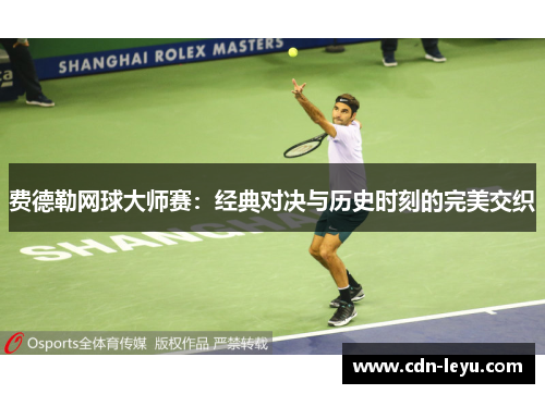 费德勒网球大师赛:经典对决与历史时刻的完美交织 费德勒网球大师赛:经典对决与历史时刻的完美交织