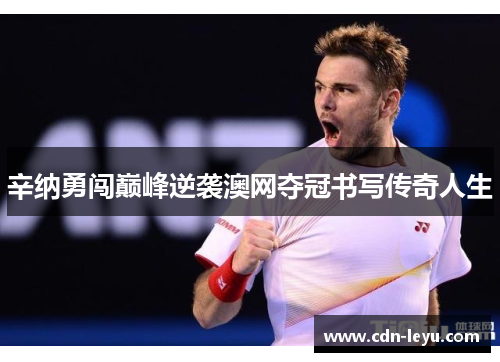 辛纳勇闯巅峰逆袭澳网夺冠书写传奇人生 辛纳勇闯巅峰逆袭澳网夺冠书写传奇人生