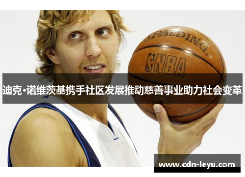 迪克·诺维茨基携手社区发展推动慈善事业助力社会变革 迪克·诺维茨基携手社区发展推动慈善事业助力社会变革