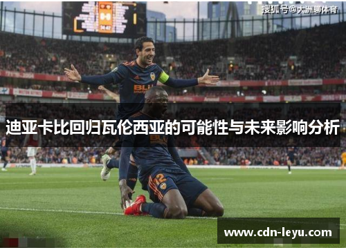 迪亚卡比回归瓦伦西亚的可能性与未来影响分析 迪亚卡比回归瓦伦西亚的可能性与未来影响分析