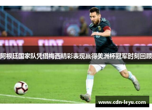 阿根廷国家队凭借梅西精彩表现赢得美洲杯冠军时刻回顾
