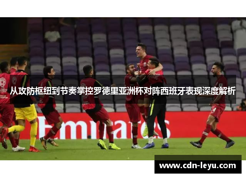 从攻防枢纽到节奏掌控罗德里亚洲杯对阵西班牙表现深度解析 从攻防枢纽到节奏掌控罗德里亚洲杯对阵西班牙表现深度解析