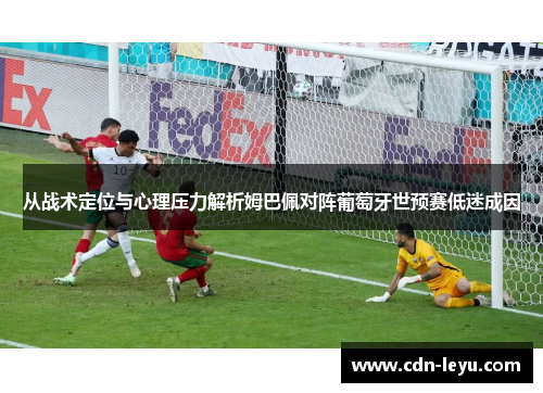 从战术定位与心理压力解析姆巴佩对阵葡萄牙世预赛低迷成因