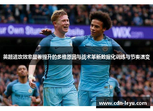 英超进攻效率显著提升的多维原因与战术革新数据化训练与节奏演变 英超进攻效率显著提升的多维原因与战术革新数据化训练与节奏演变
