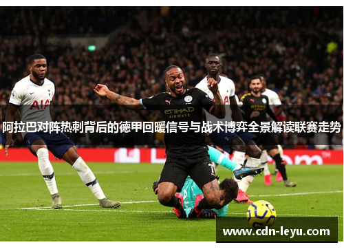 阿拉巴对阵热刺背后的德甲回暖信号与战术博弈全景解读联赛走势