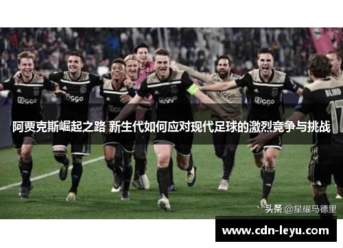 阿贾克斯崛起之路 新生代如何应对现代足球的激烈竞争与挑战