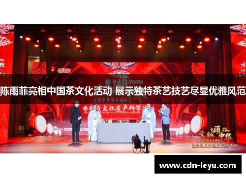 陈雨菲亮相中国茶文化活动 展示独特茶艺技艺尽显优雅风范
