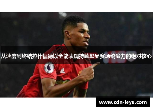 从速度到终结拉什福德以全能表现持续彰显赛场统治力的绝对核心