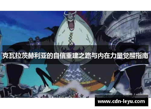 克瓦拉茨赫利亚的自信重建之路与内在力量觉醒指南 克瓦拉茨赫利亚的自信重建之路与内在力量觉醒指南