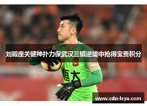 刘殿座关键神扑力保武汉三镇逆境中抢得宝贵积分