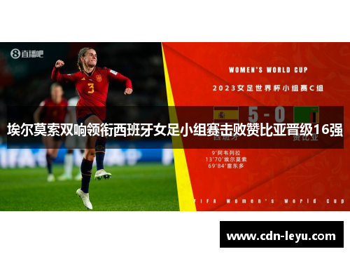 埃尔莫索双响领衔西班牙女足小组赛击败赞比亚晋级16强