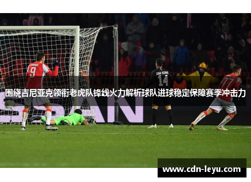 围绕吉尼亚克领衔老虎队锋线火力解析球队进球稳定保障赛季冲击力