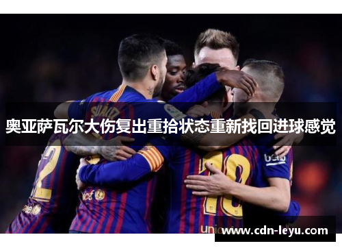 奥亚萨瓦尔大伤复出重拾状态重新找回进球感觉