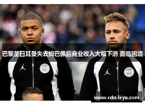 巴黎圣日耳曼失去姆巴佩后商业收入大幅下滑 面临困境 巴黎圣日耳曼失去姆巴佩后商业收入大幅下滑 面临困境