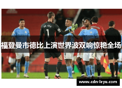 福登曼市德比上演世界波双响惊艳全场