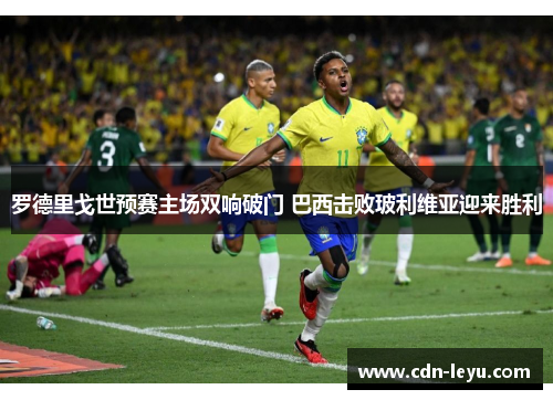 罗德里戈世预赛主场双响破门 巴西击败玻利维亚迎来胜利