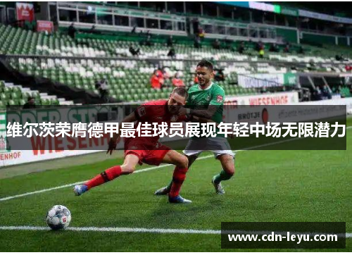 维尔茨荣膺德甲最佳球员展现年轻中场无限潜力 维尔茨荣膺德甲最佳球员展现年轻中场无限潜力