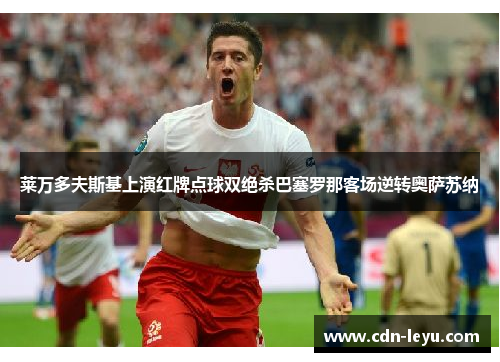 莱万多夫斯基上演红牌点球双绝杀巴塞罗那客场逆转奥萨苏纳