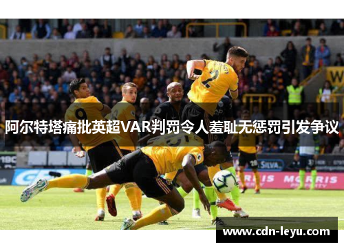 阿尔特塔痛批英超VAR判罚令人羞耻无惩罚引发争议