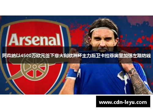 阿森纳以4500万欧元签下意大利欧洲杯主力后卫卡拉菲奥里加强左路防线