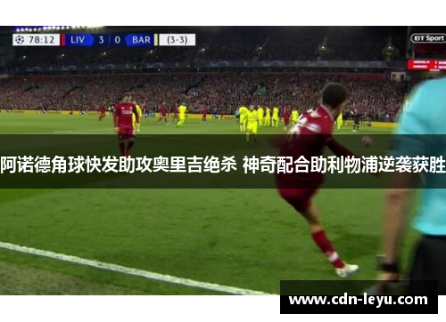 阿诺德角球快发助攻奥里吉绝杀 神奇配合助利物浦逆袭获胜 阿诺德角球快发助攻奥里吉绝杀 神奇配合助利物浦逆袭获胜