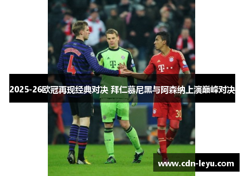 2025-26欧冠再现经典对决 拜仁慕尼黑与阿森纳上演巅峰对决