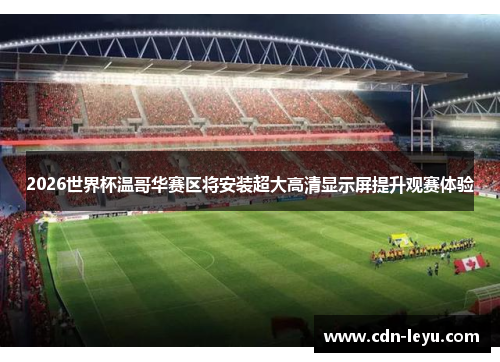 2026世界杯温哥华赛区将安装超大高清显示屏提升观赛体验