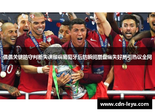 佩佩关键防守判断失误酿祸葡萄牙后防瞬间崩盘痛失好局引热议全网