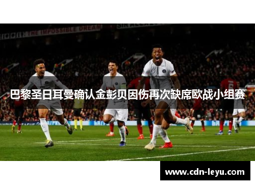 巴黎圣日耳曼确认金彭贝因伤再次缺席欧战小组赛