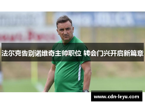 法尔克告别诺维奇主帅职位 转会门兴开启新篇章