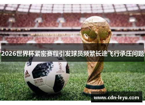 2026世界杯紧密赛程引发球员频繁长途飞行承压问题