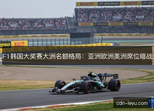 F1韩国大奖赛大洲名额格局：亚洲欧洲美洲席位暗战